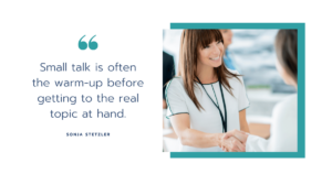 Small talk is often the warm-up before getting to the real topic at hand.