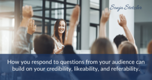 How you respond to questions from your audience can build on your credibility, likeability, and referability. Q & A Strategies