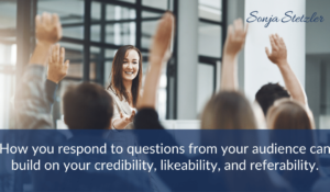 How you respond to questions from your audience can build on your credibility, likeability, and referability. Q & A Strategies