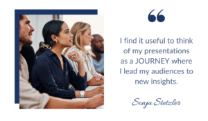 I find it useful to think of my presentations as a JOURNEY where I lead my audiences to new insights