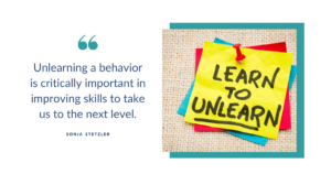 Unlearning a behavior is critically important in improving skills to take us to the next level.